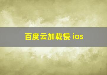 百度云加载慢 ios